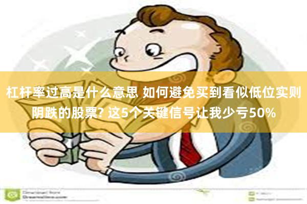 杠杆率过高是什么意思 如何避免买到看似低位实则阴跌的股票? 这5个关键信号让我少亏50%