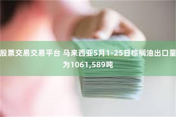 股票交易交易平台 马来西亚5月1-25日棕榈油出口量为1061,589吨