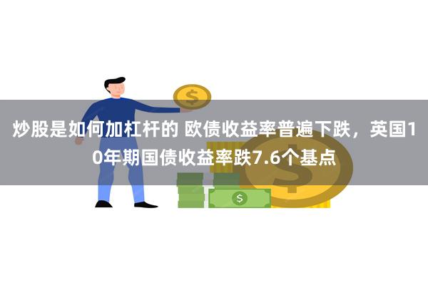 炒股是如何加杠杆的 欧债收益率普遍下跌，英国10年期国债收益率跌7.6个基点