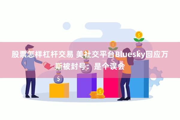 股票怎样杠杆交易 美社交平台Bluesky回应万斯被封号：是个误会